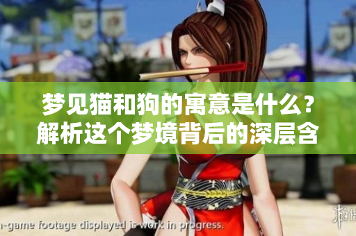 梦见猫和狗的寓意是什么？解析这个梦境背后的深层含义。