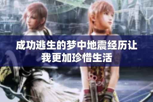 成功逃生的梦中地震经历让我更加珍惜生活