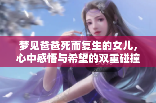 梦见爸爸死而复生的女儿，心中感悟与希望的双重碰撞