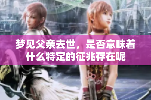 梦见父亲去世，是否意味着什么特定的征兆存在呢