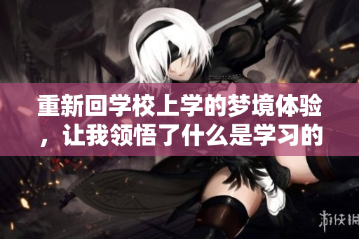重新回学校上学的梦境体验，让我领悟了什么是学习的真正意义