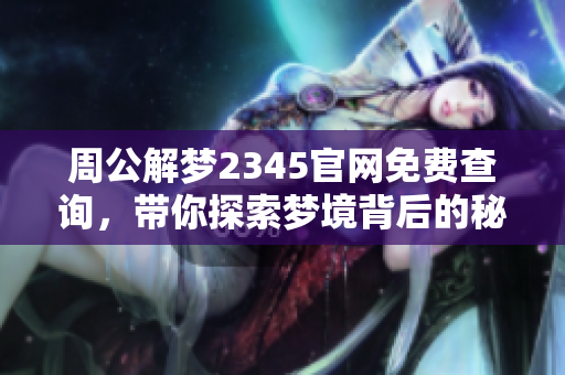 周公解梦2345官网免费查询，带你探索梦境背后的秘密和含义