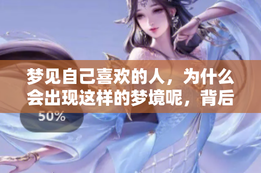 梦见自己喜欢的人，为什么会出现这样的梦境呢，背后又有什么原因呢