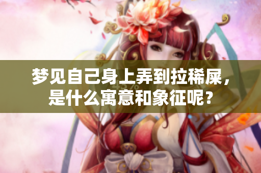梦见自己身上弄到拉稀屎，是什么寓意和象征呢？