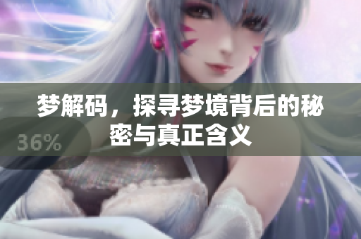 梦解码，探寻梦境背后的秘密与真正含义