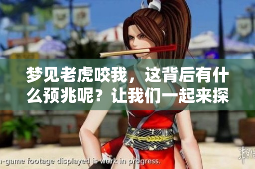 梦见老虎咬我，这背后有什么预兆呢？让我们一起来探讨一下这个问题。