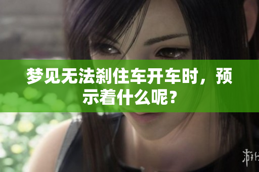 梦见无法刹住车开车时，预示着什么呢？