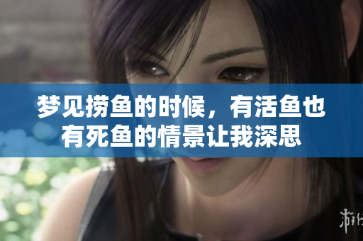 梦见捞鱼的时候，有活鱼也有死鱼的情景让我深思