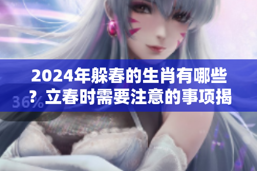 2024年躲春的生肖有哪些？立春时需要注意的事项揭秘