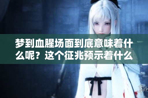 梦到血腥场面到底意味着什么呢？这个征兆预示着什么呢？