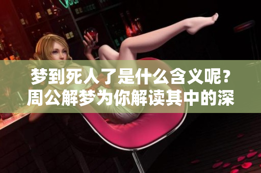 梦到死人了是什么含义呢？周公解梦为你解读其中的深意