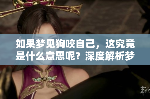 如果梦见狗咬自己，这究竟是什么意思呢？深度解析梦境的含义和象征