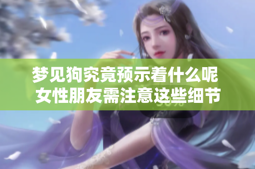 梦见狗究竟预示着什么呢 女性朋友需注意这些细节