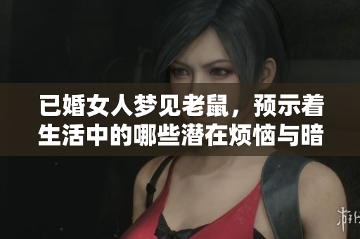 已婚女人梦见老鼠，预示着生活中的哪些潜在烦恼与暗示呢