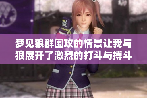梦见狼群围攻的情景让我与狼展开了激烈的打斗与搏斗