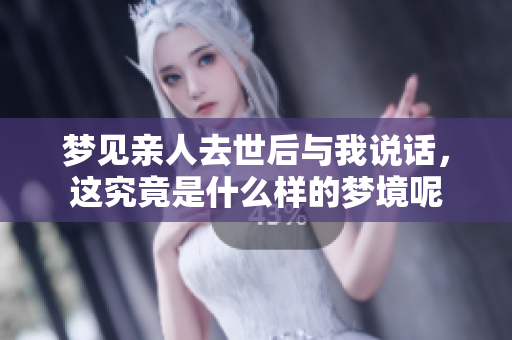 梦见亲人去世后与我说话，这究竟是什么样的梦境呢