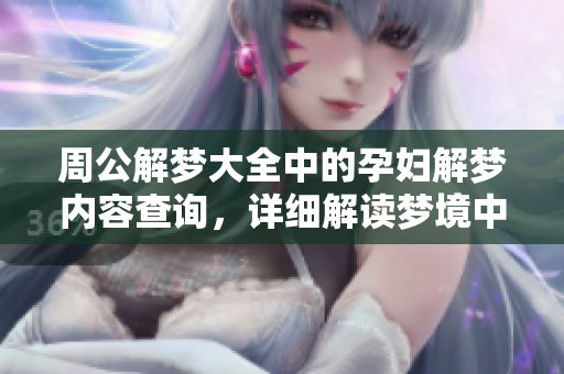周公解梦大全中的孕妇解梦内容查询，详细解读梦境中的孕期象征意义。