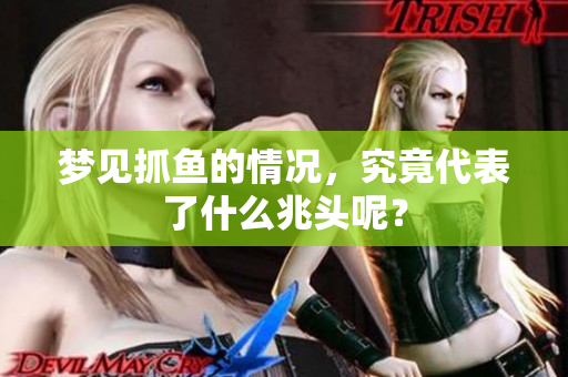 梦见抓鱼的情况，究竟代表了什么兆头呢？