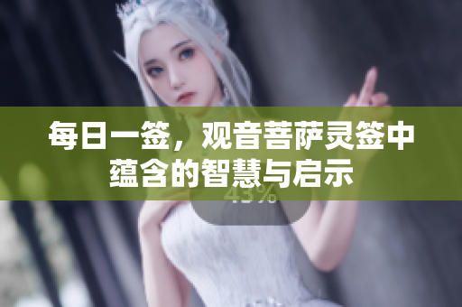 每日一签，观音菩萨灵签中蕴含的智慧与启示