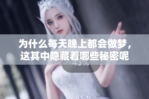 为什么每天晚上都会做梦，这其中隐藏着哪些秘密呢