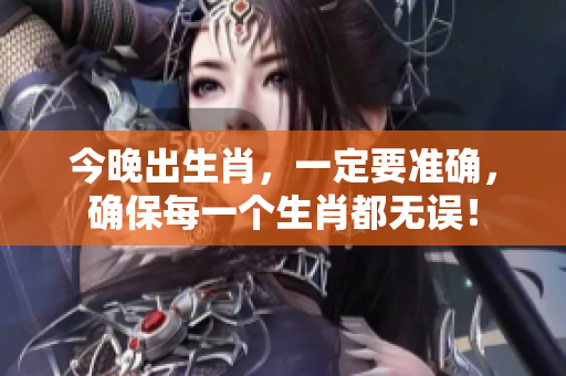 今晚出生肖，一定要准确，确保每一个生肖都无误！