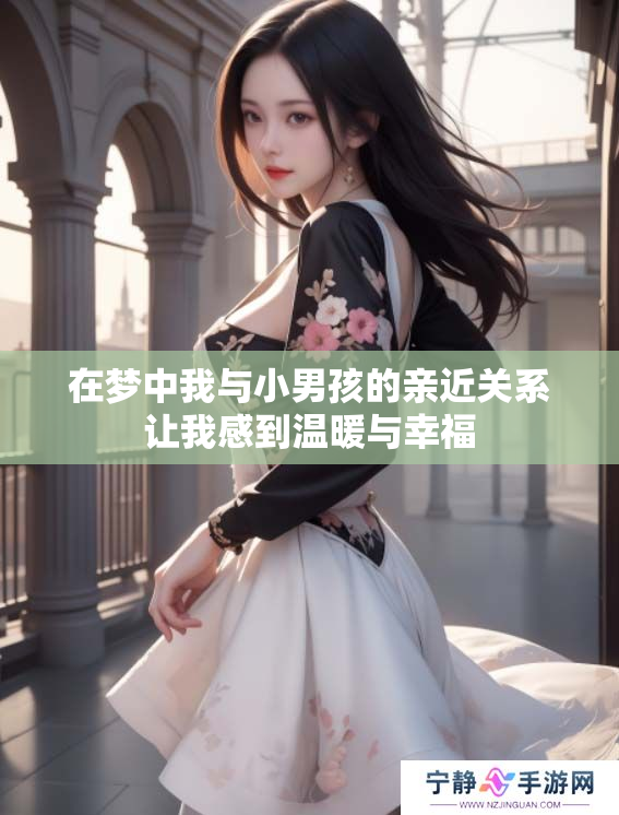 在梦中我与小男孩的亲近关系让我感到温暖与幸福