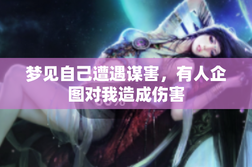 梦见自己遭遇谋害，有人企图对我造成伤害