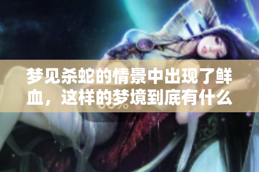 梦见杀蛇的情景中出现了鲜血，这样的梦境到底有什么寓意呢