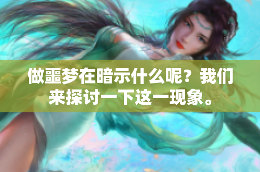 做噩梦在暗示什么呢？我们来探讨一下这一现象。