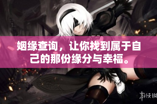 姻缘查询，让你找到属于自己的那份缘分与幸福。