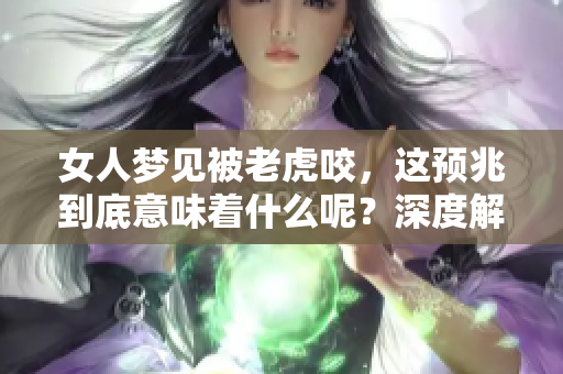 女人梦见被老虎咬，这预兆到底意味着什么呢？深度解析梦境背后的含义。