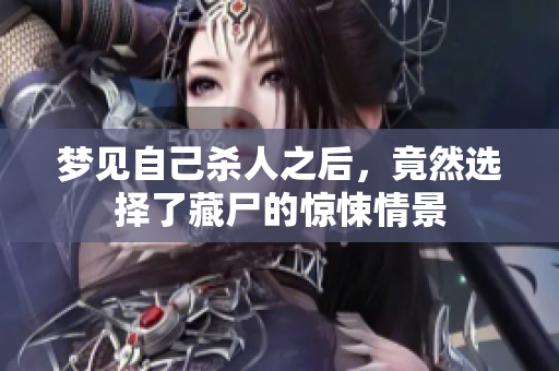 梦见自己杀人之后，竟然选择了藏尸的惊悚情景
