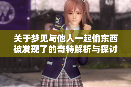 关于梦见与他人一起偷东西被发现了的奇特解析与探讨