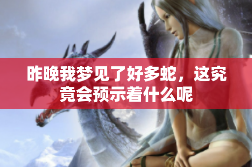 昨晚我梦见了好多蛇，这究竟会预示着什么呢