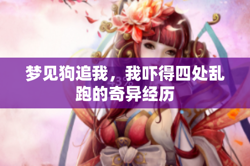梦见狗追我，我吓得四处乱跑的奇异经历