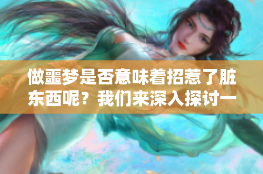 做噩梦是否意味着招惹了脏东西呢？我们来深入探讨一下这个问题。