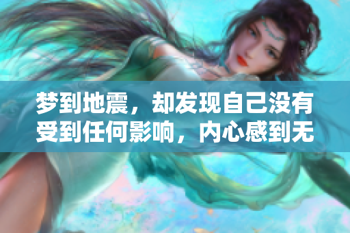 梦到地震，却发现自己没有受到任何影响，内心感到无比安慰
