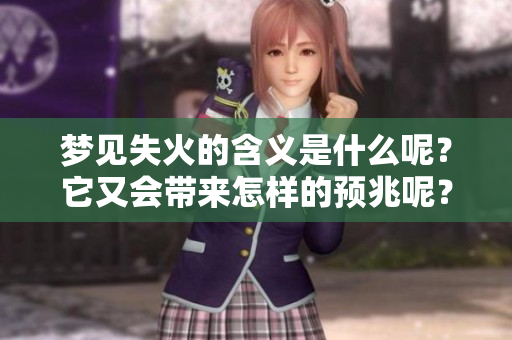 梦见失火的含义是什么呢？它又会带来怎样的预兆呢？