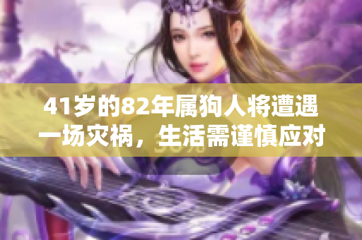 41岁的82年属狗人将遭遇一场灾祸，生活需谨慎应对各类挑战