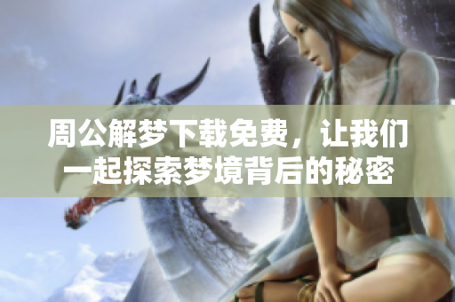 周公解梦下载免费，让我们一起探索梦境背后的秘密