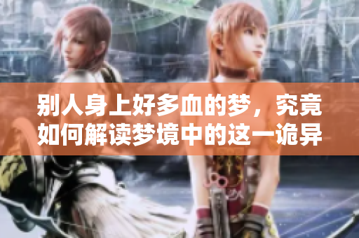 别人身上好多血的梦，究竟如何解读梦境中的这一诡异现象呢