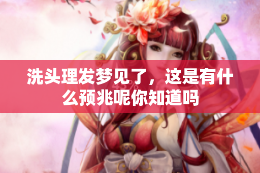 洗头理发梦见了，这是有什么预兆呢你知道吗