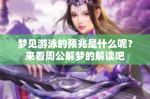 梦见游泳的预兆是什么呢？来看周公解梦的解读吧