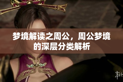 梦境解读之周公，周公梦境的深层分类解析