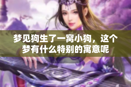 梦见狗生了一窝小狗，这个梦有什么特别的寓意呢