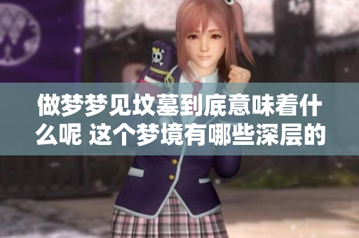 做梦梦见坟墓到底意味着什么呢 这个梦境有哪些深层的含义呢