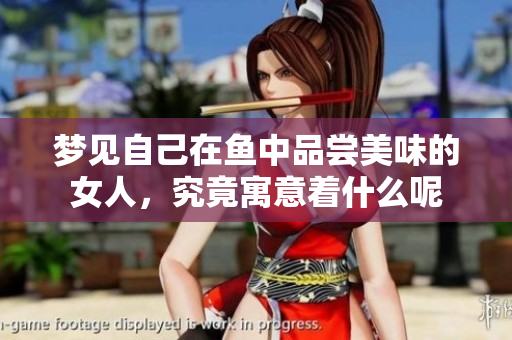 梦见自己在鱼中品尝美味的女人，究竟寓意着什么呢