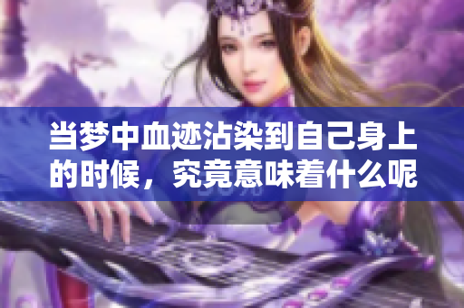 当梦中血迹沾染到自己身上的时候，究竟意味着什么呢