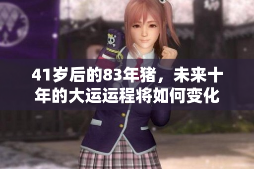 41岁后的83年猪，未来十年的大运运程将如何变化