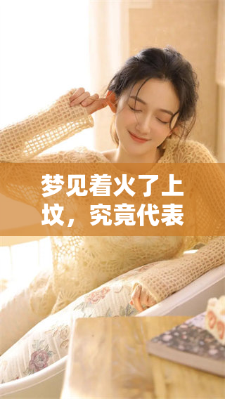 梦见着火了上坟，究竟代表着什么样的征兆呢